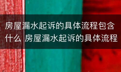 房屋漏水起诉的具体流程包含什么 房屋漏水起诉的具体流程包含什么法律