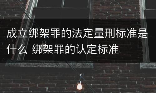 成立绑架罪的法定量刑标准是什么 绑架罪的认定标准