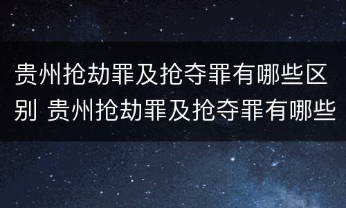 贵州抢劫罪及抢夺罪有哪些区别 贵州抢劫罪及抢夺罪有哪些区别呢
