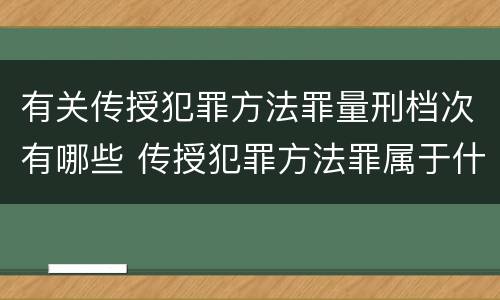 有关传授犯罪方法罪量刑档次有哪些 传授犯罪方法罪属于什么罪