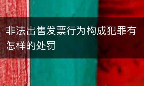 非法出售发票行为构成犯罪有怎样的处罚