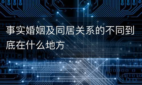 事实婚姻及同居关系的不同到底在什么地方