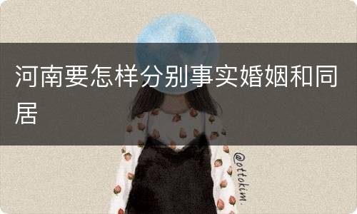 河南要怎样分别事实婚姻和同居