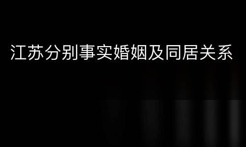 江苏分别事实婚姻及同居关系