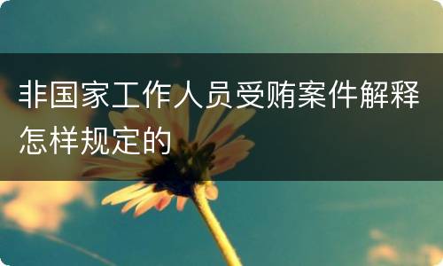 非国家工作人员受贿案件解释怎样规定的
