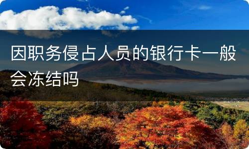 因职务侵占人员的银行卡一般会冻结吗