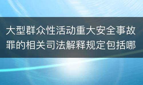 大型群众性活动重大安全事故罪的相关司法解释规定包括哪些重要内容