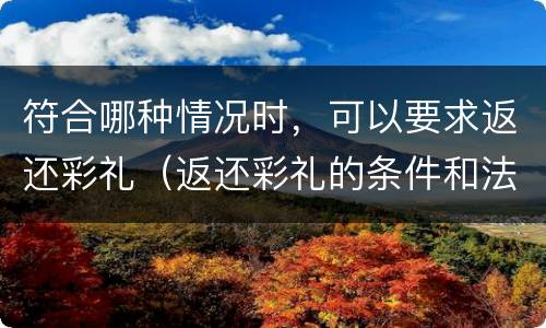 符合哪种情况时，可以要求返还彩礼（返还彩礼的条件和法律依据）