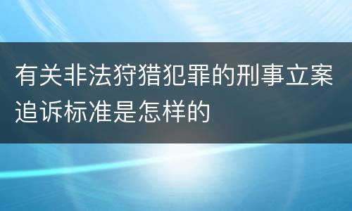 有关非法狩猎犯罪的刑事立案追诉标准是怎样的