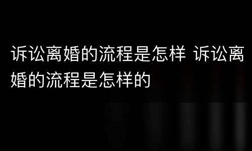 诉讼离婚的流程是怎样 诉讼离婚的流程是怎样的