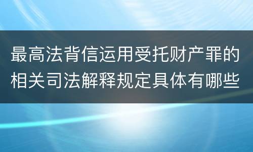 最高法背信运用受托财产罪的相关司法解释规定具体有哪些重要内容
