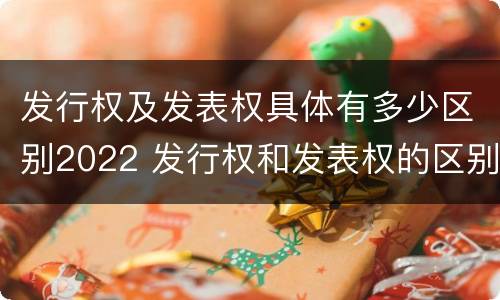 发行权及发表权具体有多少区别2022 发行权和发表权的区别