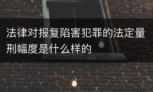 法律对报复陷害犯罪的法定量刑幅度是什么样的