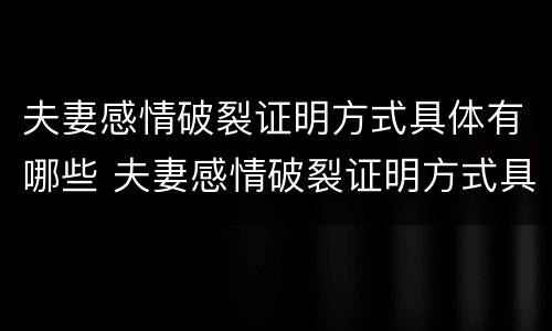 夫妻感情破裂证明方式具体有哪些 夫妻感情破裂证明方式具体有哪些内容