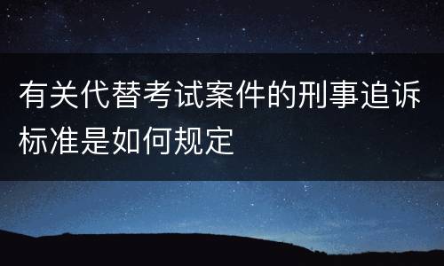 有关代替考试案件的刑事追诉标准是如何规定