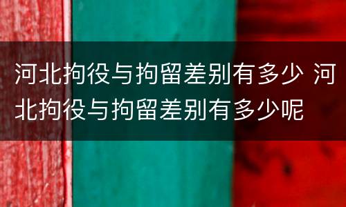 河北拘役与拘留差别有多少 河北拘役与拘留差别有多少呢