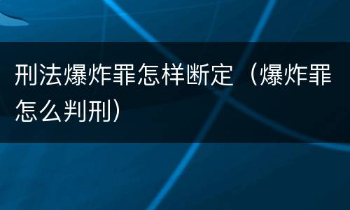 刑法爆炸罪怎样断定（爆炸罪怎么判刑）