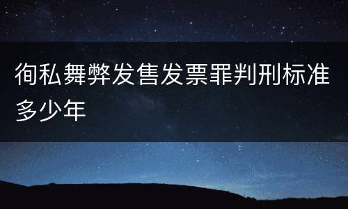 徇私舞弊发售发票罪判刑标准多少年