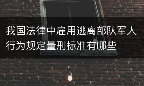 我国法律中雇用逃离部队军人行为规定量刑标准有哪些