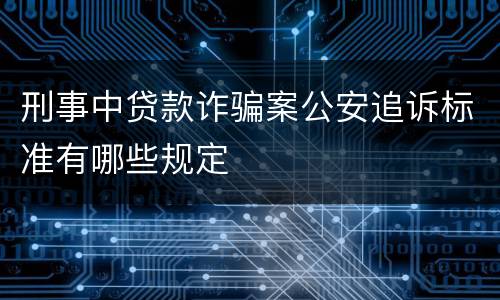 刑事中贷款诈骗案公安追诉标准有哪些规定