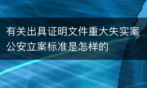 有关出具证明文件重大失实案公安立案标准是怎样的