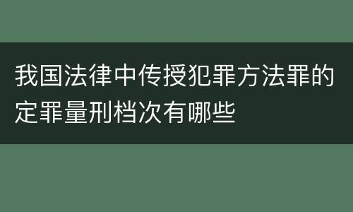 我国法律中传授犯罪方法罪的定罪量刑档次有哪些