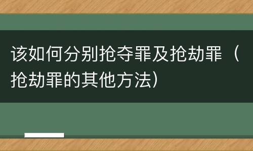 该如何分别抢夺罪及抢劫罪（抢劫罪的其他方法）