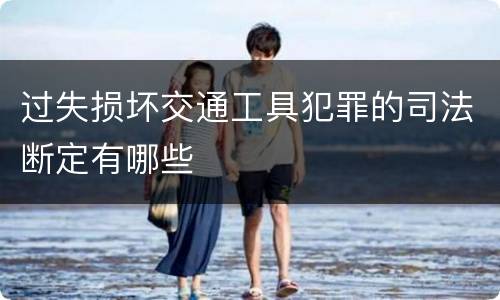 过失损坏交通工具犯罪的司法断定有哪些