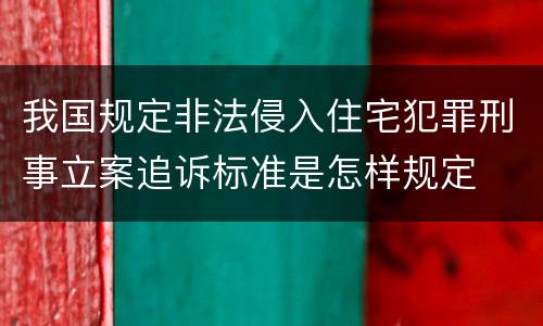 我国规定非法侵入住宅犯罪刑事立案追诉标准是怎样规定