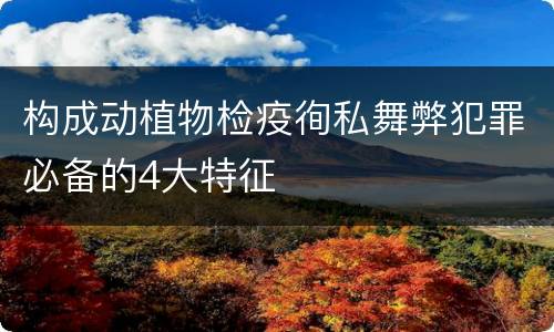 构成动植物检疫徇私舞弊犯罪必备的4大特征