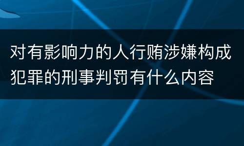 对有影响力的人行贿涉嫌构成犯罪的刑事判罚有什么内容