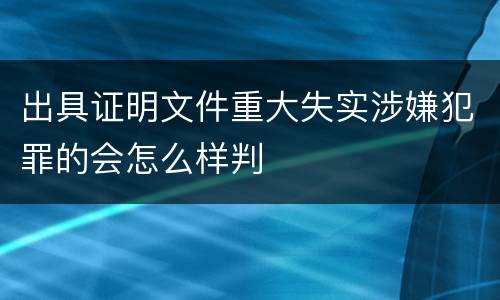 出具证明文件重大失实涉嫌犯罪的会怎么样判