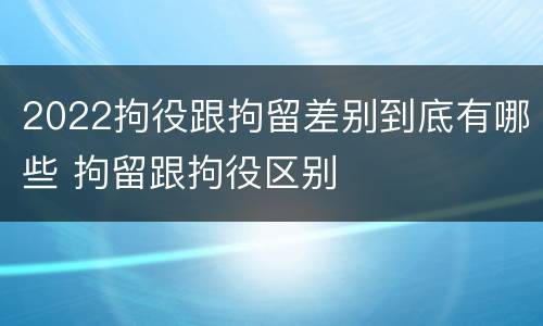 2022拘役跟拘留差别到底有哪些 拘留跟拘役区别