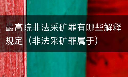 最高院非法采矿罪有哪些解释规定（非法采矿罪属于）