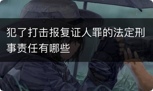 犯了打击报复证人罪的法定刑事责任有哪些