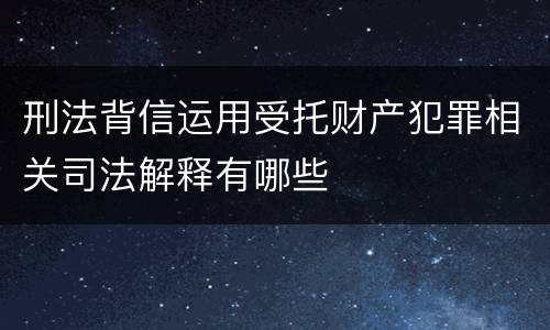 刑法背信运用受托财产犯罪相关司法解释有哪些
