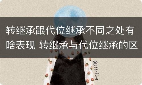 转继承跟代位继承不同之处有啥表现 转继承与代位继承的区别举例