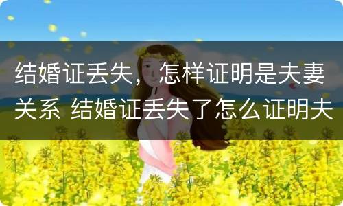 结婚证丢失，怎样证明是夫妻关系 结婚证丢失了怎么证明夫妻关系