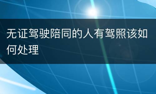 无证驾驶陪同的人有驾照该如何处理