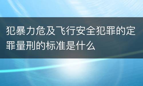 犯暴力危及飞行安全犯罪的定罪量刑的标准是什么