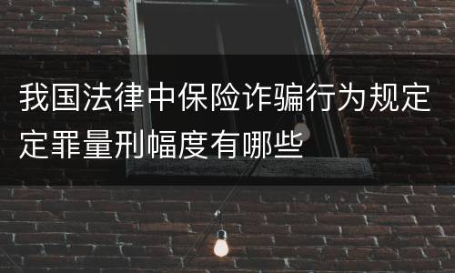 我国法律中保险诈骗行为规定定罪量刑幅度有哪些