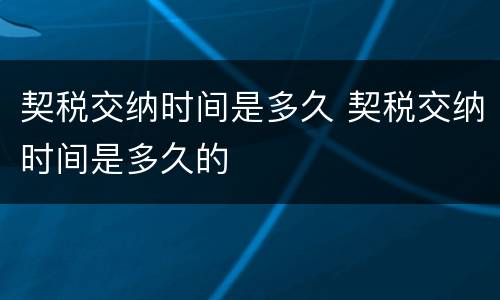 契税交纳时间是多久 契税交纳时间是多久的