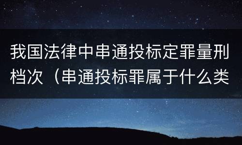 我国法律中串通投标定罪量刑档次（串通投标罪属于什么类型犯罪）