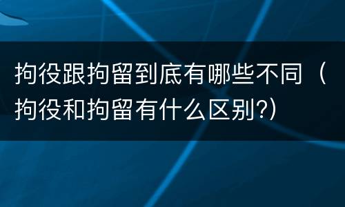 拘役跟拘留到底有哪些不同（拘役和拘留有什么区别?）