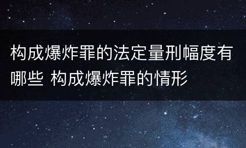 构成爆炸罪的法定量刑幅度有哪些 构成爆炸罪的情形