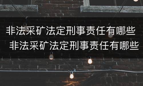 非法采矿法定刑事责任有哪些 非法采矿法定刑事责任有哪些规定