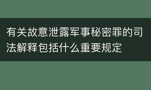 有关故意泄露军事秘密罪的司法解释包括什么重要规定