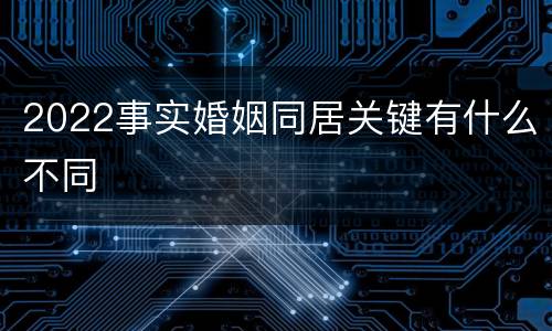 2022事实婚姻同居关键有什么不同