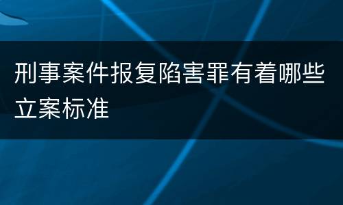 刑事案件报复陷害罪有着哪些立案标准