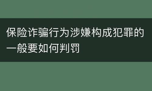 保险诈骗行为涉嫌构成犯罪的一般要如何判罚